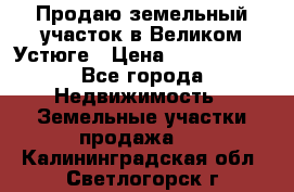 Продаю земельный участок в Великом Устюге › Цена ­ 2 500 000 - Все города Недвижимость » Земельные участки продажа   . Калининградская обл.,Светлогорск г.